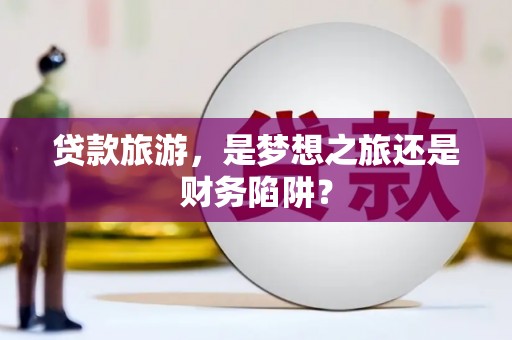 荥经贷款旅游，是梦想之旅还是财务陷阱？