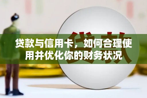 荥经贷款与信用卡，如何合理使用并优化你的财务状况