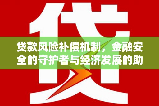 荥经贷款风险补偿机制,金融安全的守护者与经济发展的助推器 荥经贷款风险补偿机制,金融安全的守护者与经济发展的助推器