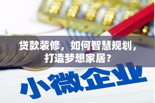 荥经贷款装修，如何智慧规划，打造梦想家居？