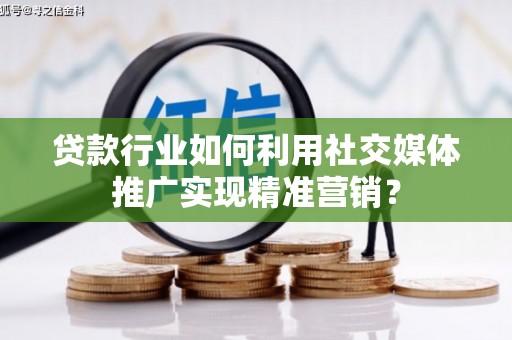 荥经贷款行业如何利用社交媒体推广实现精准营销？