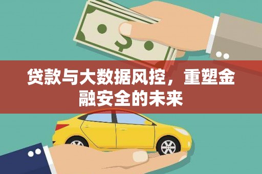 荥经贷款与大数据风控，重塑金融安全的未来