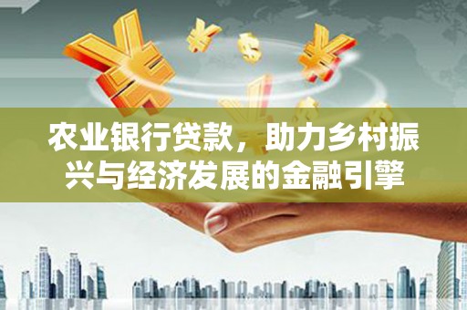 荥经农业银行贷款，助力乡村振兴与经济发展的金融引擎