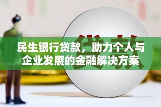 荥经民生银行贷款，助力个人与企业发展的金融解决方案