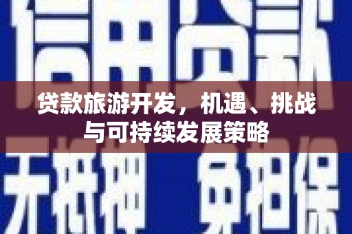 荥经贷款旅游开发，机遇、挑战与可持续发展策略
