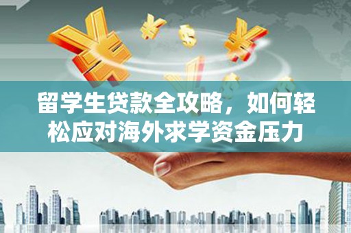 荥经留学生贷款全攻略，如何轻松应对海外求学资金压力