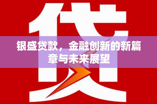 荥经银盛贷款，金融创新的新篇章与未来展望