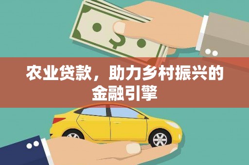 荥经农业贷款，助力乡村振兴的金融引擎