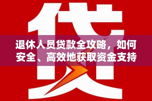 荥经退休人员贷款全攻略，如何安全、高效地获取资金支持