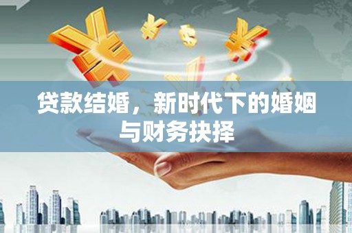 荥经贷款结婚，新时代下的婚姻与财务抉择