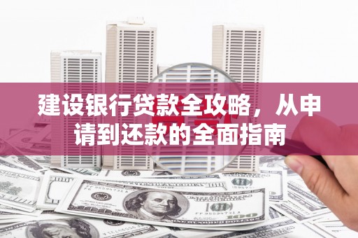 荥经建设银行贷款全攻略，从申请到还款的全面指南