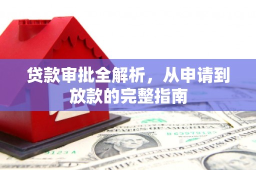 荥经贷款审批全解析,从申请到放款的完整指南 荥经贷款审批全解析,从申请到放款的完整指南