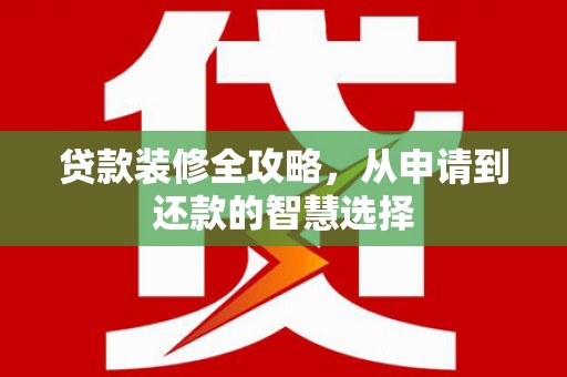 荥经贷款装修全攻略，从申请到还款的智慧选择