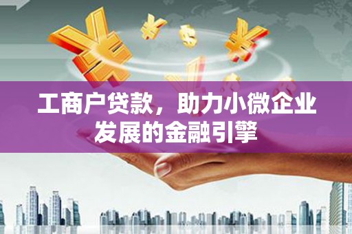 荥经工商户贷款，助力小微企业发展的金融引擎