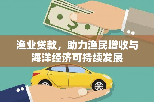 荥经渔业贷款，助力渔民增收与海洋经济可持续发展