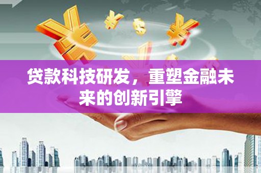 荥经贷款科技研发，重塑金融未来的创新引擎