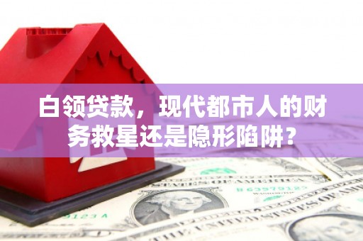 荥经白领贷款，现代都市人的财务救星还是隐形陷阱？