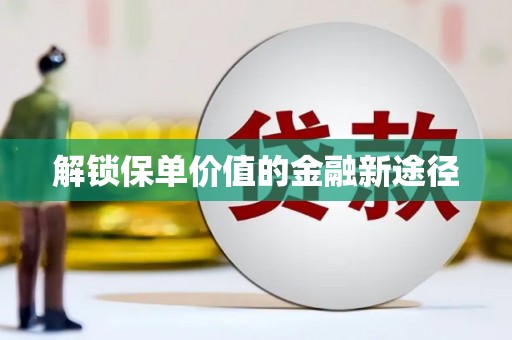 荥经解锁保单价值的金融新途径