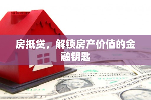 荥经房抵贷，解锁房产价值的金融钥匙