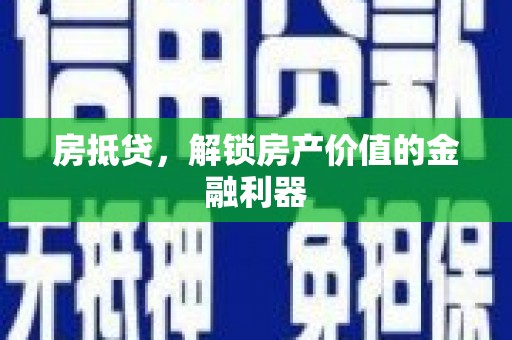 荥经房抵贷，解锁房产价值的金融利器