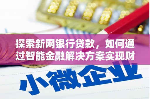 荥经探索新网银行贷款，如何通过智能金融解决方案实现财富增长