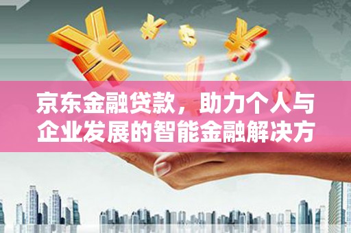 荥经京东金融贷款，助力个人与企业发展的智能金融解决方案