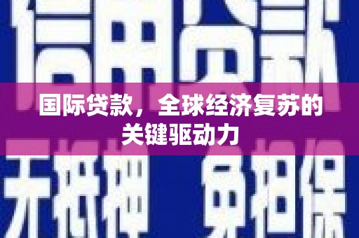 荥经国际贷款，全球经济复苏的关键驱动力