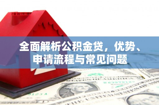 荥经全面解析公积金贷，优势、申请流程与常见问题