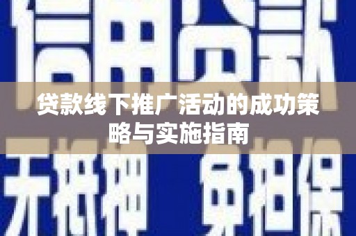 荥经贷款线下推广活动的成功策略与实施指南
