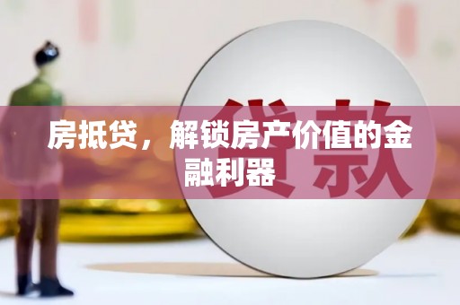荥经房抵贷，解锁房产价值的金融利器