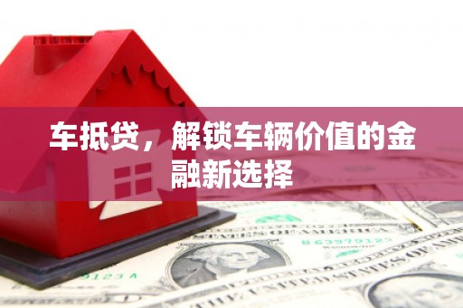荥经车抵贷，解锁车辆价值的金融新选择