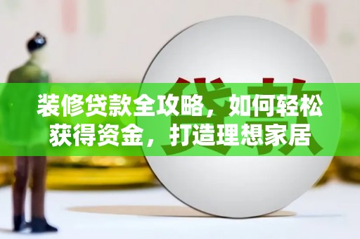荥经装修贷款全攻略，如何轻松获得资金，打造理想家居