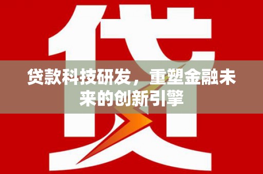 荥经贷款科技研发，重塑金融未来的创新引擎