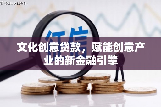 荥经文化创意贷款，赋能创意产业的新金融引擎