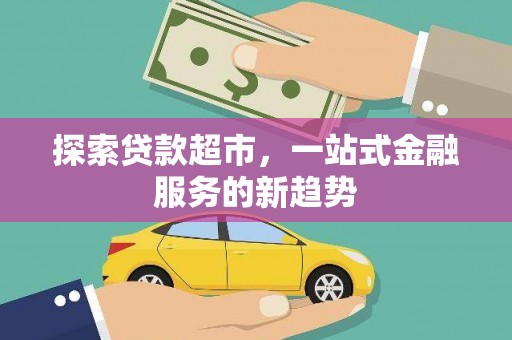 荥经探索贷款超市，一站式金融服务的新趋势