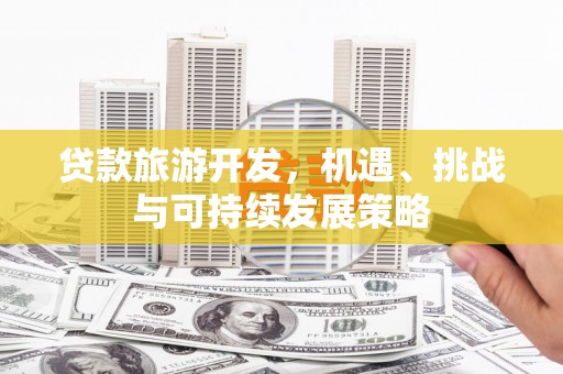 荥经贷款旅游开发，机遇、挑战与可持续发展策略