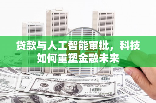 荥经贷款与人工智能审批，科技如何重塑金融未来