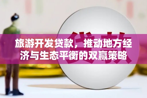 荥经旅游开发贷款，推动地方经济与生态平衡的双赢策略