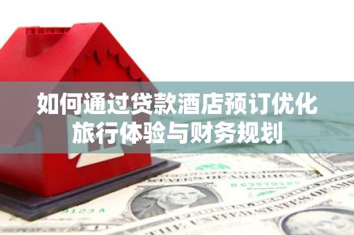荥经如何通过贷款酒店预订优化旅行体验与财务规划