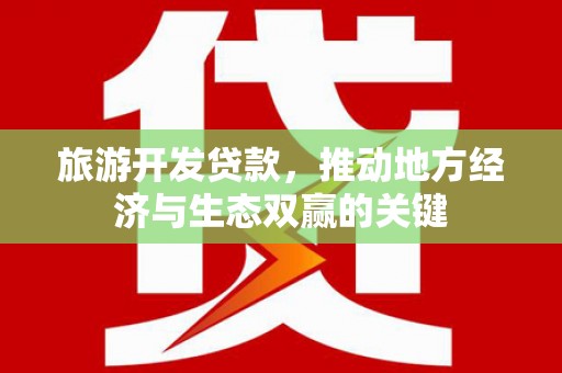 荥经旅游开发贷款，推动地方经济与生态双赢的关键
