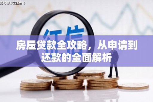 荥经房屋贷款全攻略，从申请到还款的全面解析