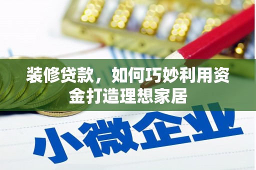 荥经装修贷款，如何巧妙利用资金打造理想家居
