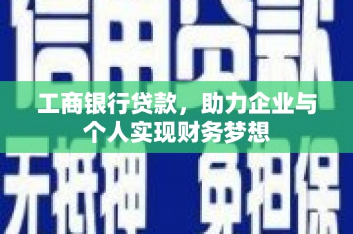 荥经工商银行贷款，助力企业与个人实现财务梦想