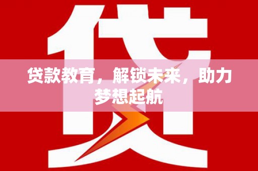 荥经贷款教育，解锁未来，助力梦想起航
