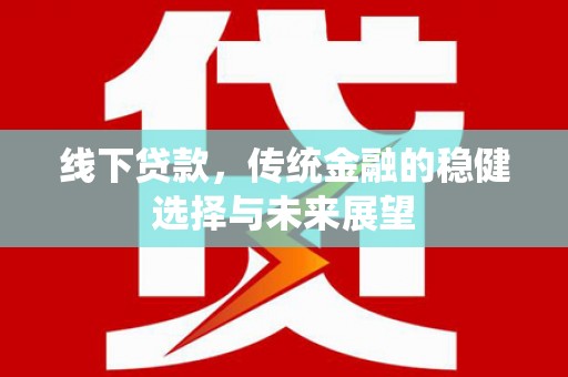 荥经线下贷款，传统金融的稳健选择与未来展望