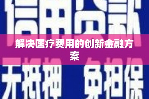 荥经解决医疗费用的创新金融方案
