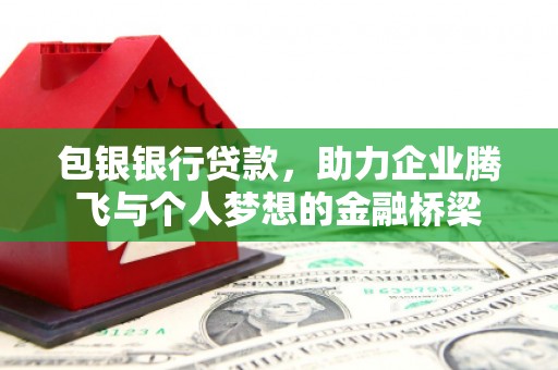 荥经包银银行贷款，助力企业腾飞与个人梦想的金融桥梁