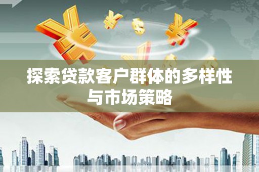 荥经探索贷款客户群体的多样性与市场策略