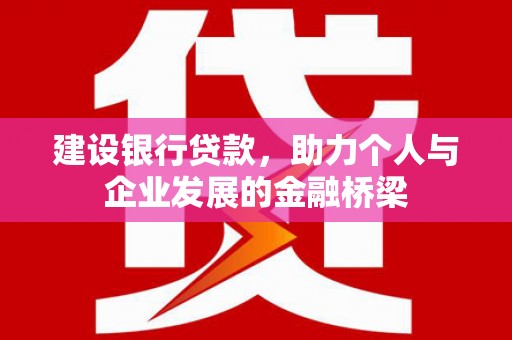 荥经建设银行贷款，助力个人与企业发展的金融桥梁