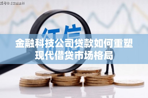 荥经金融科技公司贷款如何重塑现代借贷市场格局